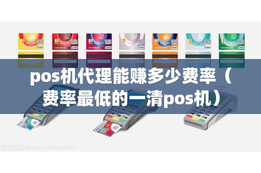 pos机代理能赚多少费率（费率最低的一清pos机）