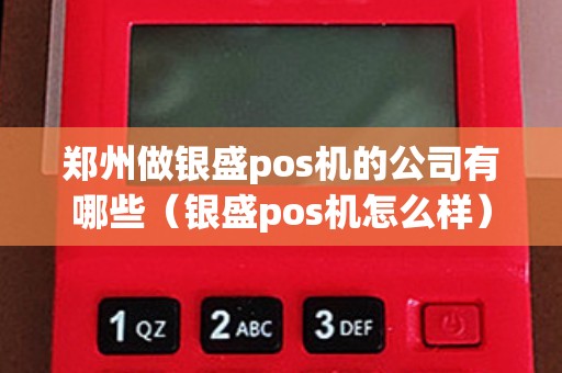 郑州做银盛pos机的公司有哪些（银盛pos机怎么样）