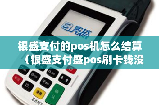 银盛支付的pos机怎么结算（银盛支付盛pos刷卡钱没到账）