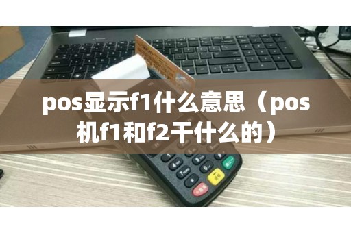 pos显示f1什么意思（pos机f1和f2干什么的）