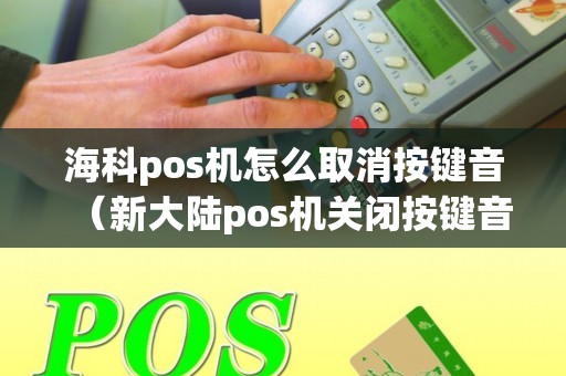 海科pos机怎么取消按键音（新大陆pos机关闭按键音）