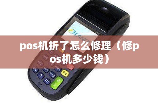 pos机折了怎么修理（修pos机多少钱）