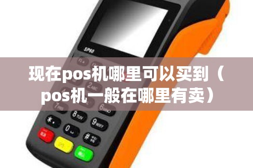 现在pos机哪里可以买到（pos机一般在哪里有卖）