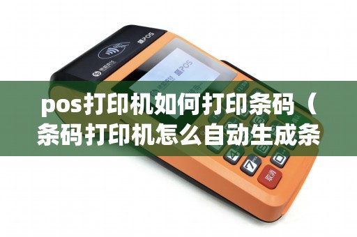 pos打印机如何打印条码（条码打印机怎么自动生成条码）
