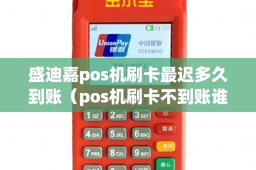 盛迪嘉pos机刷卡最迟多久到账（pos机刷卡不到账谁负责）