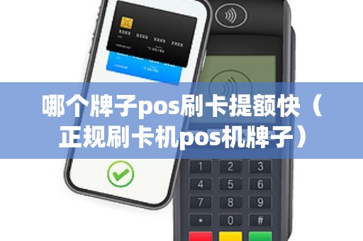哪个牌子pos刷卡提额快（正规刷卡机pos机牌子）