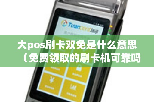 大pos刷卡双免是什么意思（免费领取的刷卡机可靠吗）