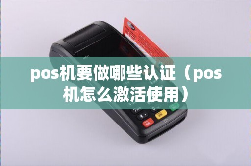 pos机要做哪些认证（pos机怎么激活使用）