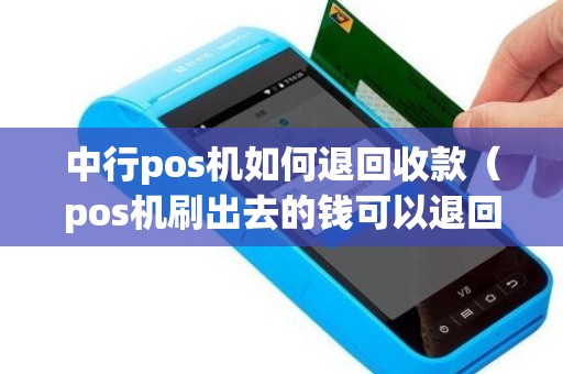 中行pos机如何退回收款（pos机刷出去的钱可以退回来吗）