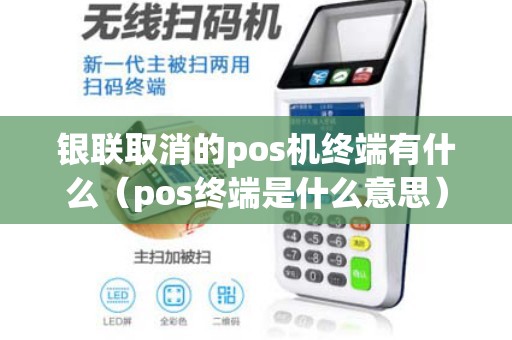 银联取消的pos机终端有什么（pos终端是什么意思）