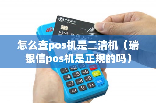 怎么查pos机是二清机（瑞银信pos机是正规的吗）