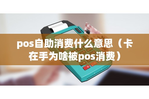 pos自助消费什么意思（卡在手为啥被pos消费）
