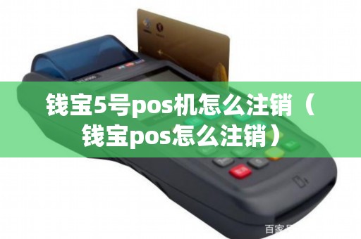 钱宝5号pos机怎么注销（钱宝pos怎么注销）