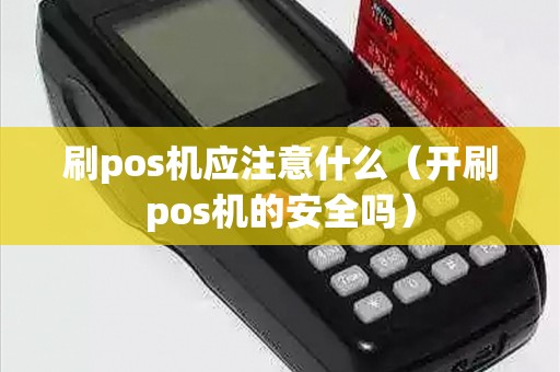 刷pos机应注意什么（开刷pos机的安全吗）