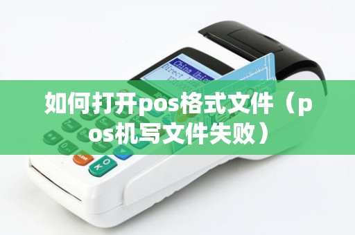 如何打开pos格式文件（pos机写文件失败）