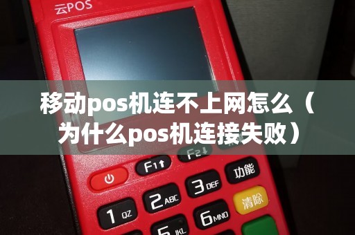 移动pos机连不上网怎么（为什么pos机连接失败）