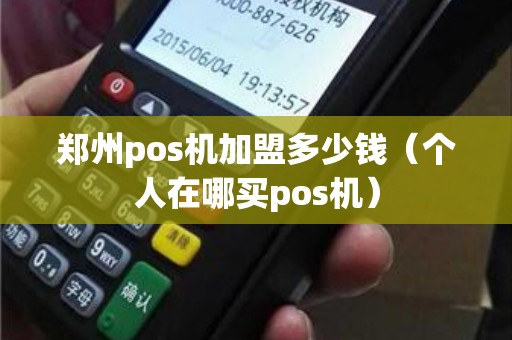 郑州pos机加盟多少钱(个人在哪买pos机) 郑州pos机加盟多少钱(个人在哪买pos机)