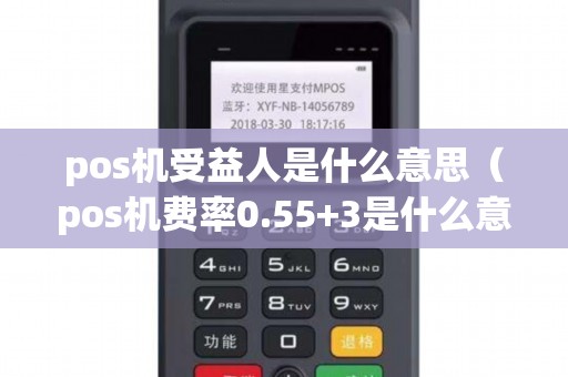 pos机受益人是什么意思(pos机费率0.55+3是什么意思) pos机受益人是什么意思(pos机费率0.55+3是什么意思)