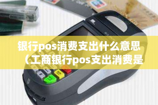 银行pos消费支出什么意思（工商银行pos支出消费是ECT吗）