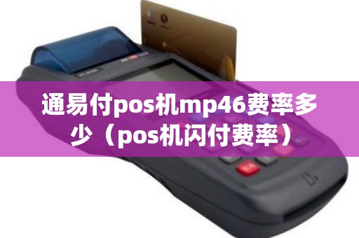通易付pos机mp46费率多少（pos机闪付费率）