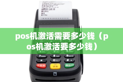 pos机激活需要多少钱（pos机激活要多少钱）