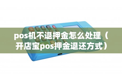 pos机不退押金怎么处理（开店宝pos押金退还方式）