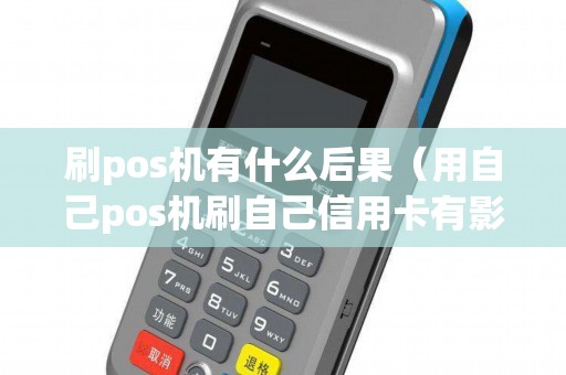 刷pos机有什么后果（用自己pos机刷自己信用卡有影响吗）