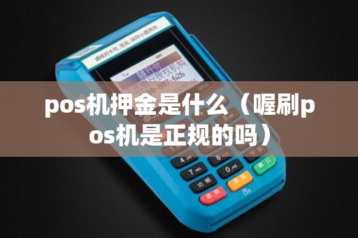 pos机押金是什么（喔刷pos机是正规的吗）
