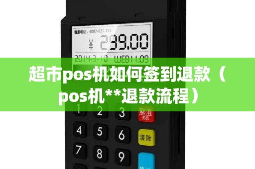 超市pos机如何签到退款（pos机**退款流程）