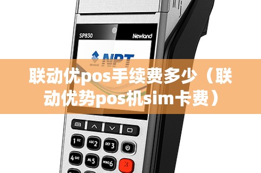 联动优pos手续费多少(联动优势pos机sim卡费) 联动优pos手续费多少(联动优势pos机sim卡费)