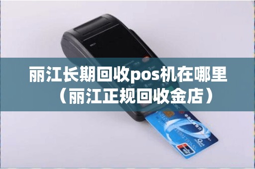 丽江长期回收pos机在哪里（丽江正规回收金店）