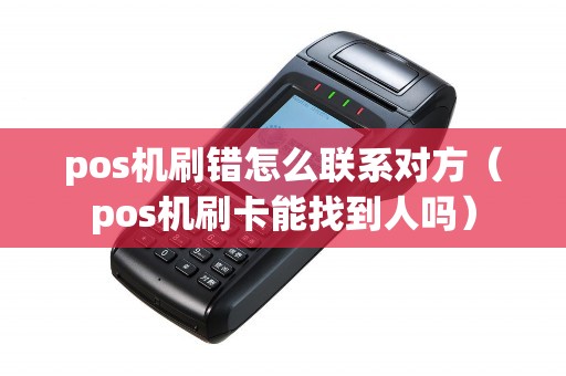 pos机刷错怎么联系对方（pos机刷卡能找到人吗）