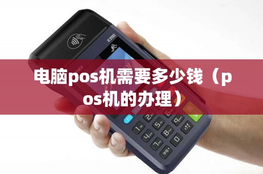 电脑pos机需要多少钱（pos机的办理）