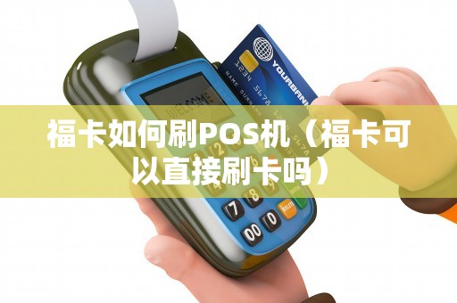 福卡如何刷POS机（福卡可以直接刷卡吗）