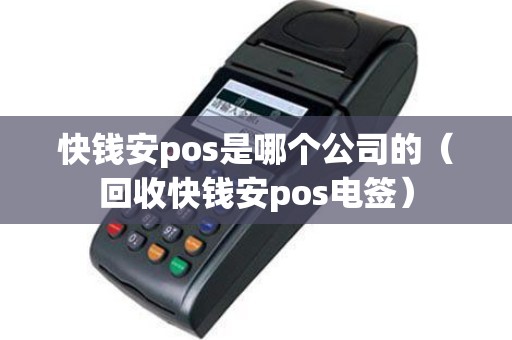 快钱安pos是哪个公司的（回收快钱安pos电签）