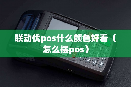 联动优pos什么颜色好看（怎么摆pos）