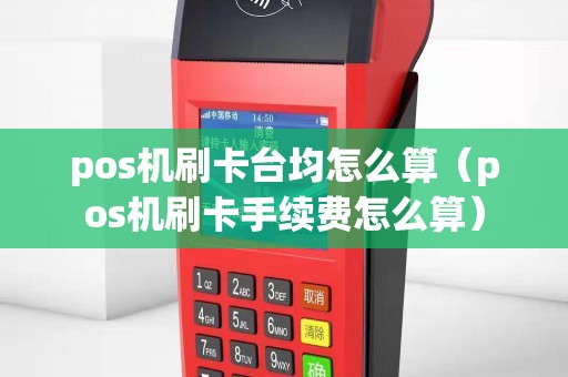 pos机刷卡台均怎么算（pos机刷卡手续费怎么算）