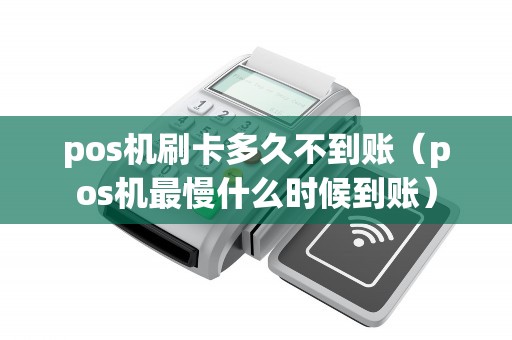 pos机刷卡多久不到账（pos机最慢什么时候到账）