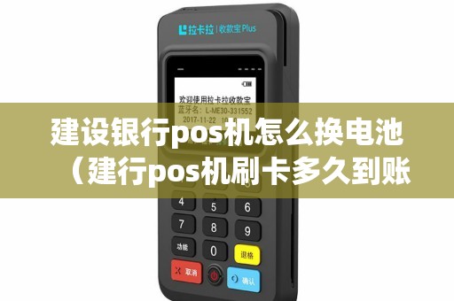 建设银行pos机怎么换电池（建行pos机刷卡多久到账）