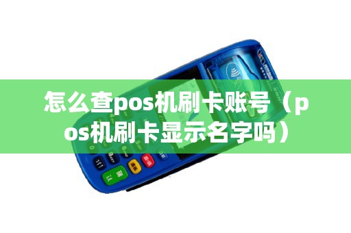 怎么查pos机刷卡账号（pos机刷卡显示名字吗）