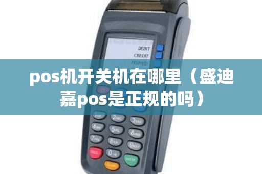pos机开关机在哪里（盛迪嘉pos是正规的吗）