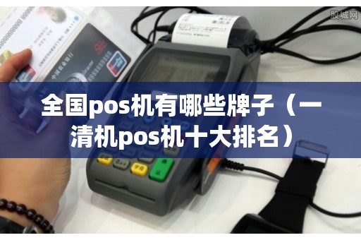 全国pos机有哪些牌子（一清机pos机十大排名）