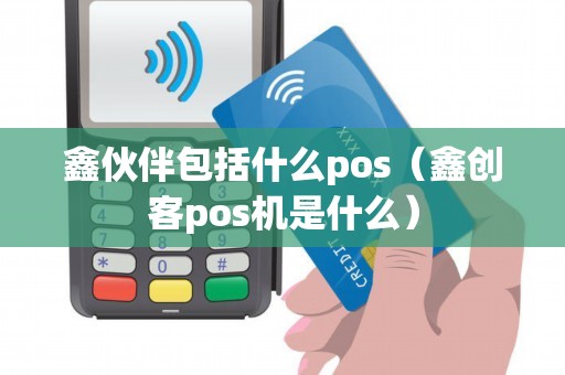 鑫伙伴包括什么pos（鑫创客pos机是什么）