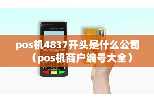pos机4837开头是什么公司（pos机商户编号大全）