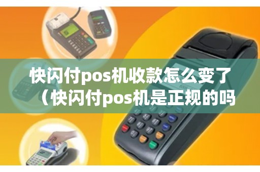 快闪付pos机收款怎么变了（快闪付pos机是正规的吗）