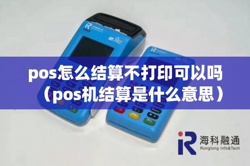 pos怎么结算不打印可以吗（pos机结算是什么意思）