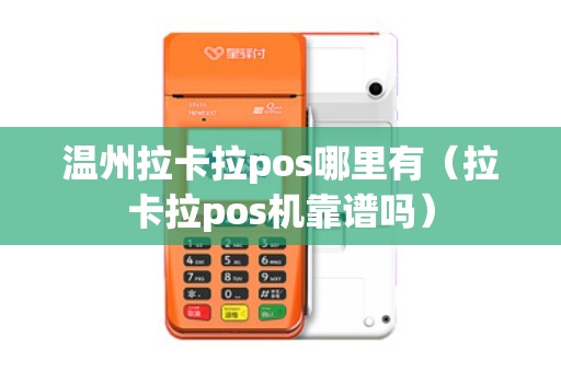 温州拉卡拉pos哪里有（拉卡拉pos机靠谱吗）