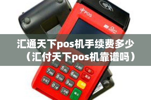 汇通天下pos机手续费多少（汇付天下pos机靠谱吗）