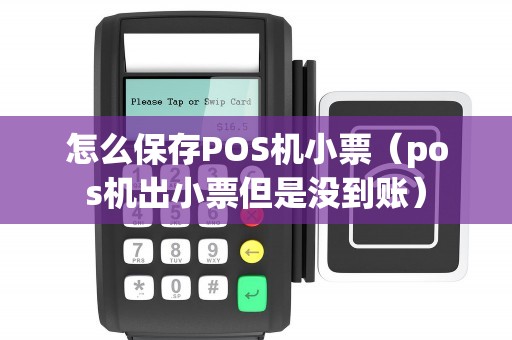 怎么保存POS机小票（pos机出小票但是没到账）