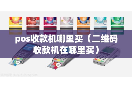 pos收款机哪里买（二维码收款机在哪里买）
